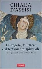 La regola, le lettere e il testamento spirituale. Tutti gli scritti della santa di Assisi di Chiara d'Assisi (santa) edito da Piemme