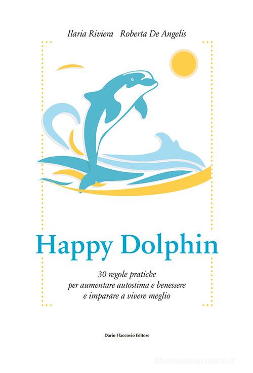 Happy dolphin. 30 regole pratiche per aumentare autostima e benessere e imparare a vivere meglio di Ilaria Riviera, Roberta De Angelis edito da Flaccovio Dario