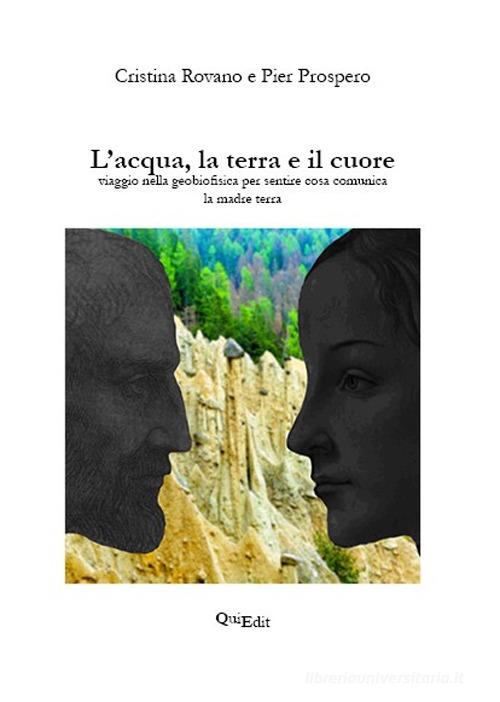 Libro L'acqua, la terra e il cuore. Viaggio nella geobiofisica per sentire cosa comunica la madre terra di Cristina Rovano, Pier Prospero di QuiEdit