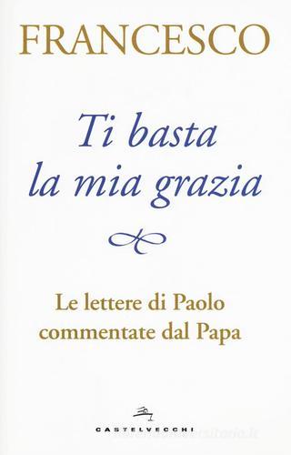 Ti basta la mia grazia. Le lettere di Paolo commentate dal Papa di Francesco (Jorge Mario Bergoglio) edito da Castelvecchi