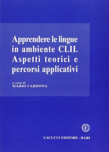 Apprendere le lingue in ambiente CLIL. Aspetti teorici e percorsi applicativi di Mario Cardona edito da Cacucci