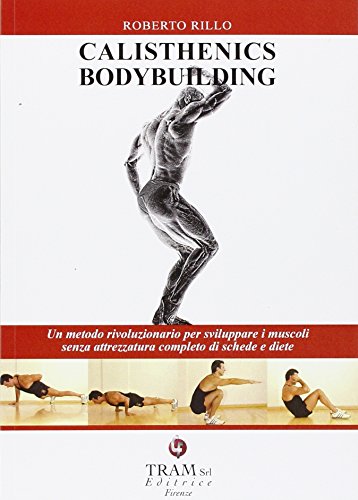 Calisthenics bodybuilding. Un metodo rivoluzionario per sviluppare muscoli realmente senza attrezzatura di Roberto Rillo edito da Tram