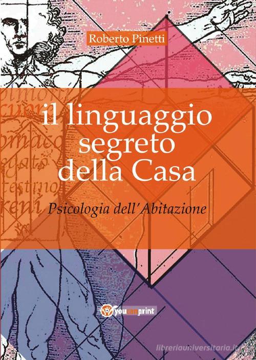 Il linguaggio segreto della casa. Psicologia dell'abitazione di Roberto Pinetti edito da Youcanprint