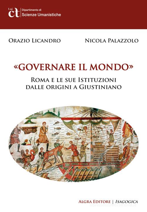 Governare il mondo. Roma e le sue istituzioni dalle origini a Giustiniano di Orazio Licandro, Nicola Palazzolo edito da Algra