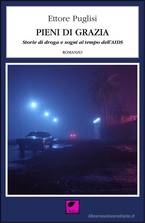 Libro Pieni di grazia. Storie di droga e sogni al tempo dell'AIDS di Ettore Puglisi Le erbacce di Ortica Editrice