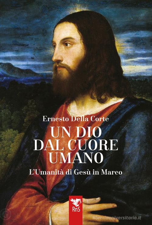 Un dio dal cuore umano. L'umanità di Gesù in Marco di Ernesto Della Corte edito da Edizioni RnS