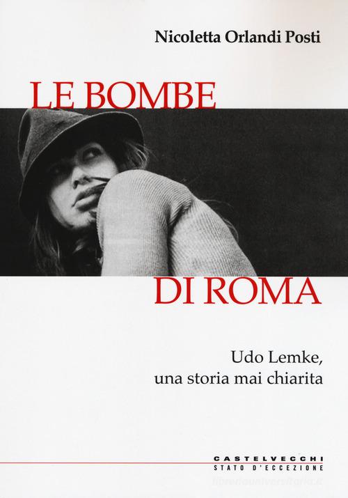 Le bombe di Roma. Udo Lemke, una storia mai chiarita di Nicoletta Orlandi Posti edito da Castelvecchi