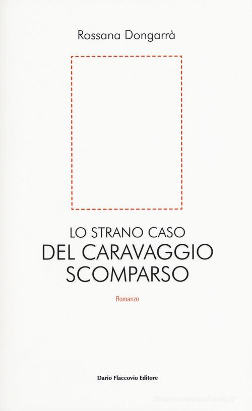 Lo strano caso del Caravaggio scomparso di Rossana Dongarrà edito da Flaccovio Dario