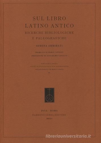 Sul libro latino antico. Ricerche bibliologiche e paleografiche di Serena Ammirati edito da Fabrizio Serra Editore