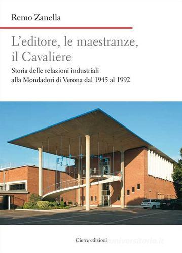 L' editore, le maestranze, il Cavaliere. Storia delle relazioni industriali alla Mondadori di Verona dal 1945 al 1992 di Remo Zanella edito da Cierre Edizioni