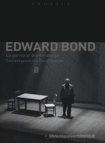 Edward Bond. La parola al drammaturgo. Conversazioni con David Tuaillon di Edward Bond edito da Sillabe