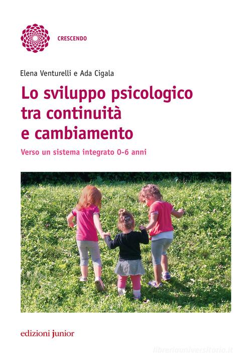 Lo sviluppo psicologico tra continuità e cambiamento. Verso un sistema integrato 0-6 anni di Elena Venturelli, Ada Cigala edito da Edizioni Junior