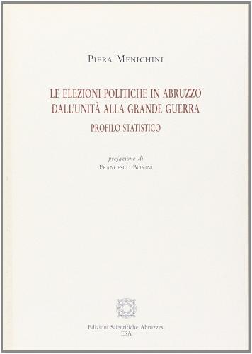 Le elezioni politiche in Abruzzo dall'unità alla grande guerra. Profilo statistico di Piera Menichini edito da E.S.A.