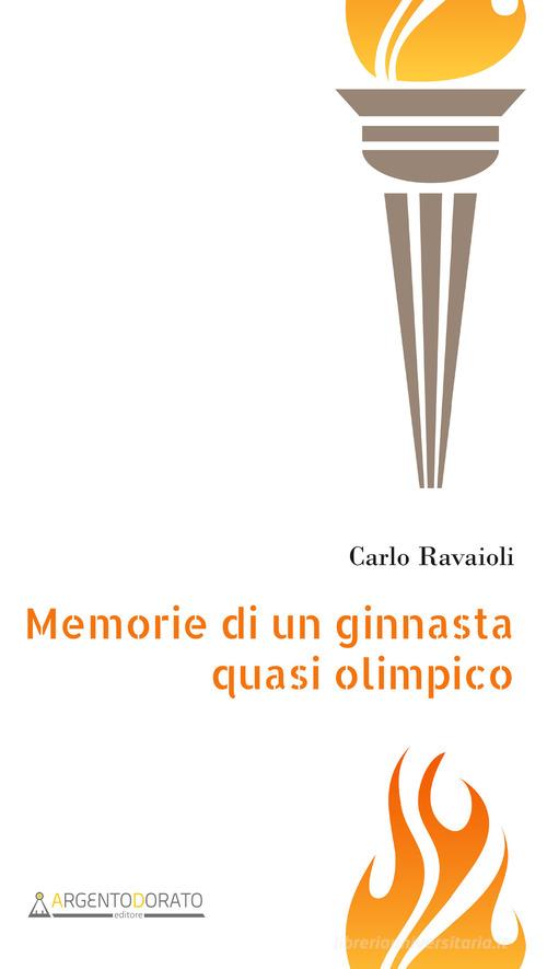Memorie di un ginnasta quasi olimpico di Carlo Ravaioli edito da Argentodorato Editore
