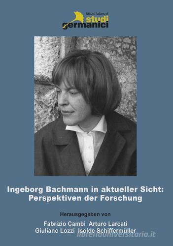 Ingeborg Bachmann in aktueller Sicht: Perspektiven der Forschung edito da Istituto Italiano di Studi Germanici
