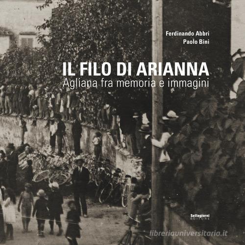Il filo di Arianna. Agliana fra memoria e immagini di Ferdinando Abbri, Paolo Bini edito da Settegiorni Editore