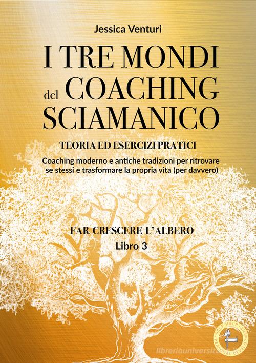 I tre mondi del coaching shamanico vol.3 di Jessica Venturi edito da Lalbero Edizioni