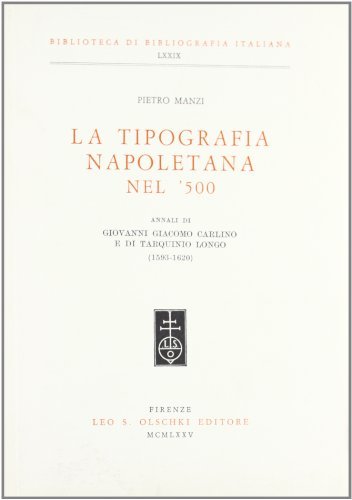 La tipografia napoletana del '500. Annali di Giovanni Giacomo Carlino e di Tarquinio Longo (1593-1620) di Pietro Manzi edito da Olschki