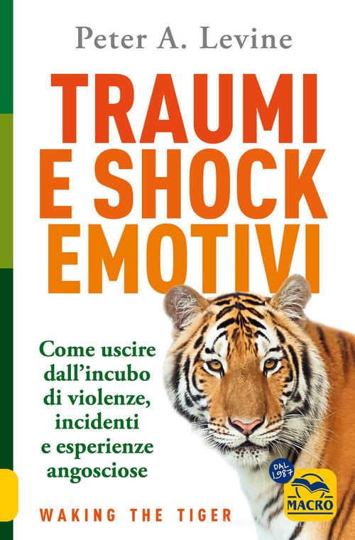 Traumi e shock emotivi. Come uscire dall'incubo di violenze, incidenti e esperienze angosciose di Peter A. Levine edito da Gruppo Editoriale Macro
