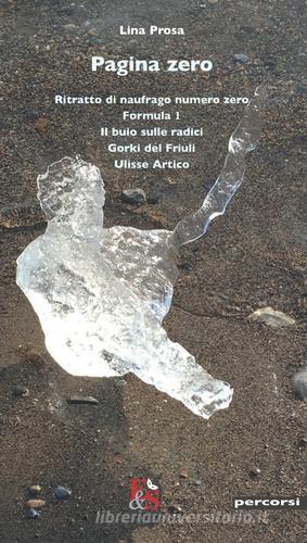 Pagina zero: Ritratto di naufrago numero zero-Formula 1-Il buio sulle radici-Gorki del Friuli-Ulisse Artico di Lina Prosa edito da Editoria & Spettacolo