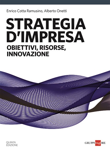 Strategia d'impresa. Obiettivi, risorse, innovazione di Enrico Cotta Ramusino, Alberto Onetti edito da Il Sole 24 Ore