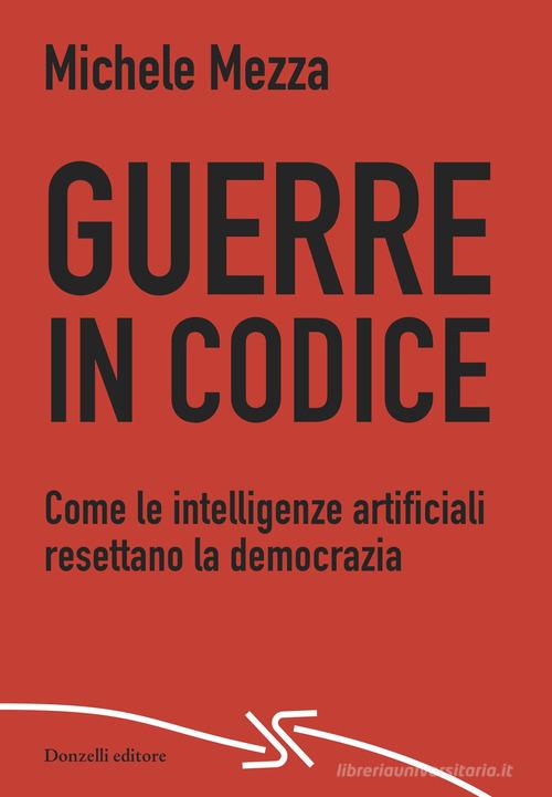 Guerre in codice. Come le intelligenze artificiali resettano la democrazia di Michele Mezza edito da Donzelli