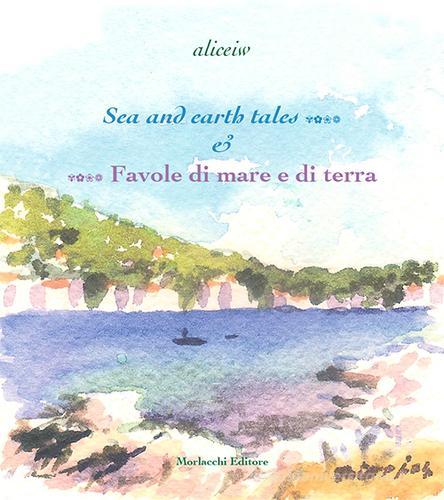 Sea and earth tales...-...Favole di mare e di terra. Ediz. bilingue di aliceinw edito da Morlacchi