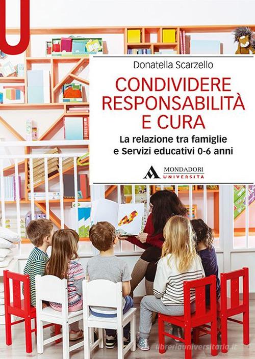 Condividere responsabilità e cura. La relazione tra famiglie e servizi educativi 0-6 anni di Donatella Scarzello edito da Mondadori Università