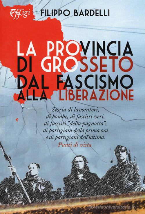 La provincia di Grosseto dal fascismo alla Liberazione di Filippo Bardelli edito da C&P Adver Effigi