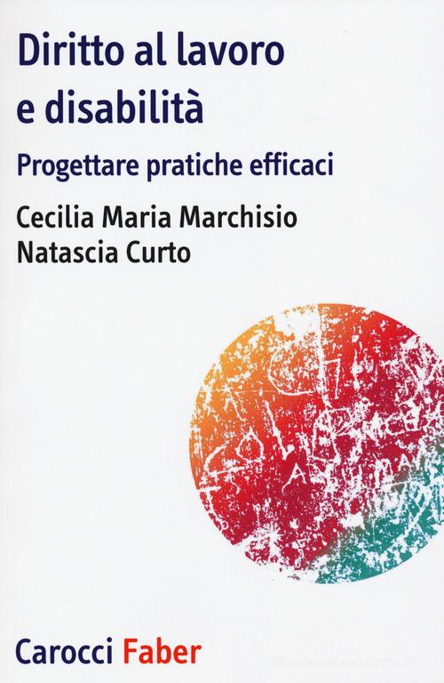 Diritto al lavoro e disabilità. Progettare pratiche efficaci di Cecilia Maria Marchisio, Natascia Curto edito da Carocci