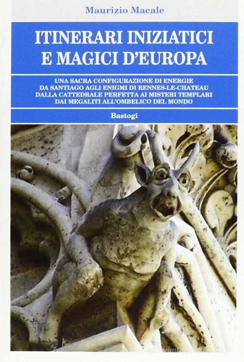Itinerari iniziatici e magici d'Europa di Maurizio Macale edito da BastogiLibri