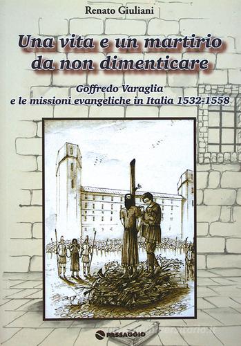 Una vita e un martirio da non dimenticare. Goffredo Varaglia e le missioni evangeliche in Italie 1532-1558 di Renato Giuliani edito da Passaggio