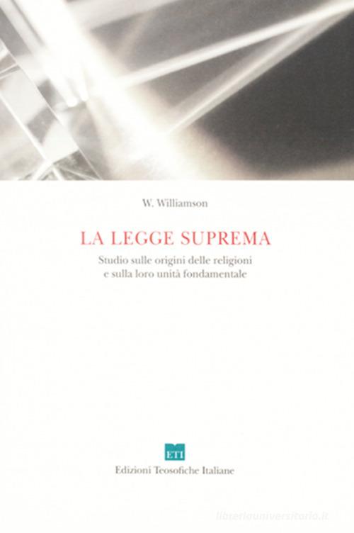 La legge suprema. Studio sulle origini delle religioni e sulla loro unità fondamentale di W. Williamson edito da Edizioni Teosofiche Italiane