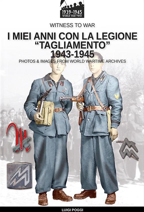I miei anni con la Legione «Tagliamento» 1943-1945 di Luigi Poggi edito da Soldiershop