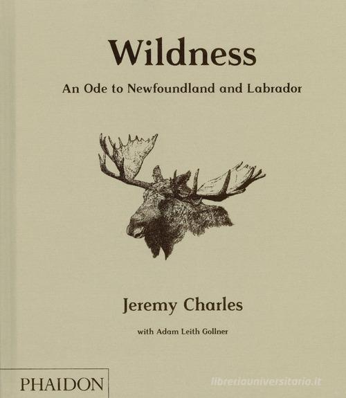 Wildness. An ode to Newfoundland and Labrador di Jeremy Charles, Adam Leith Gollner edito da Phaidon