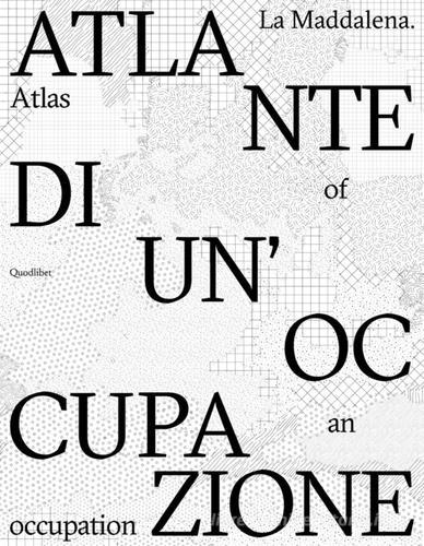 La Maddalena. Atlante di un'occupazione-Atlas of an occupation. Ediz. bilingue di Eterotopia edito da Quodlibet
