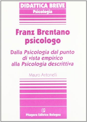 Franz Brentano psicologo. Dalla psicologia dal punto di vista empirico alla psicologia descrittiva di Mauro Antonelli edito da Pitagora
