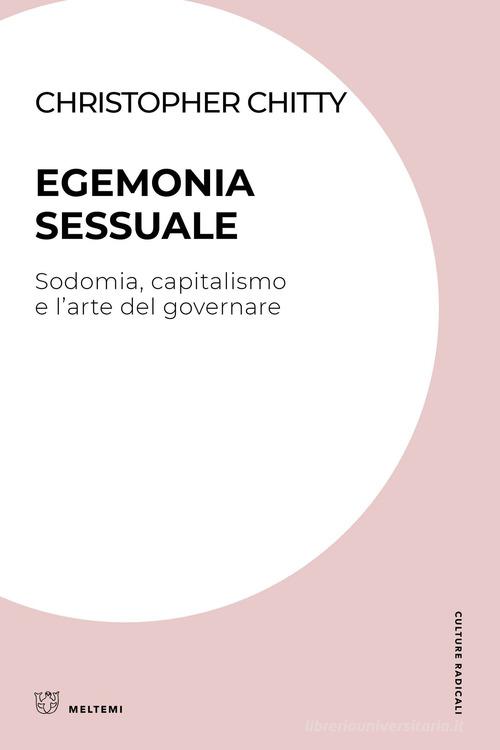 Egemonia sessuale. Sodomia, capitalismo e l'arte del governare di Christopher Chitty edito da Meltemi