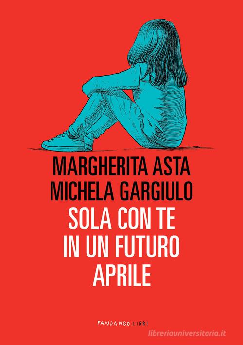 Sola con te in un futuro aprile di Margherita Asta, Michela Gargiulo edito da Fandango Libri