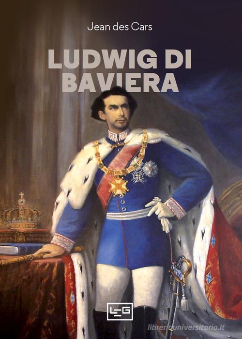 Ludwig di Baviera di Jean Des Cars edito da LEG Edizioni