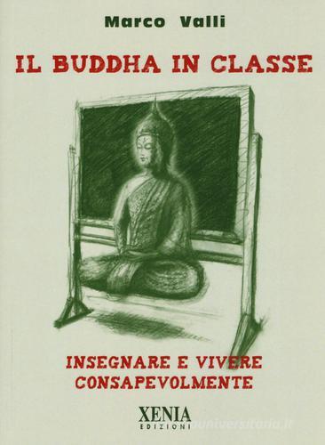 Il Buddha in classe. Insegnare e vivere consapevolmente di Marco Valli edito da Xenia