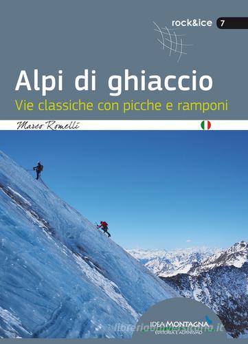 Alpi di ghiaccio. Vie classiche con picche e ramponi di Marco Romelli edito da Idea Montagna Edizioni