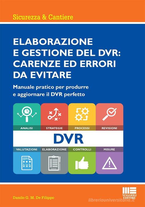 Elaborazione e gestione del DVR: carenze ed errori da evitare. Manuale pratico per produrre e aggiornare il DVR perfetto di Danilo G.M. De Filippo edito da Maggioli Editore