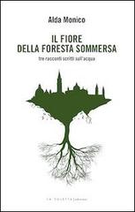 Il fiore della foresta sommersa. Tre racconti scritti sull'acqua di Alda Monico edito da LA TOLETTA Edizioni