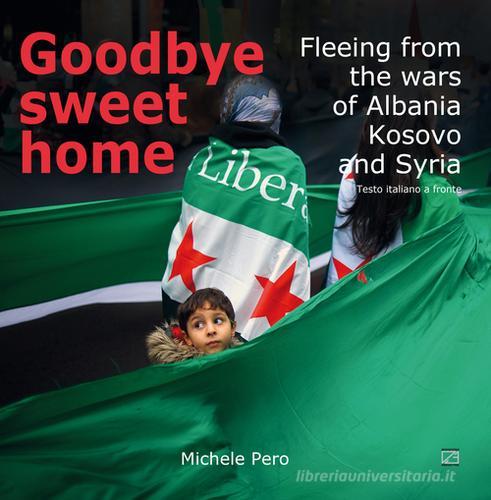 Goodbye sweet home. Fleeing from the wars of Albania, Kosovo and Syria. Ediz. illustrata di Michele Pero edito da Edizioni Zerotre