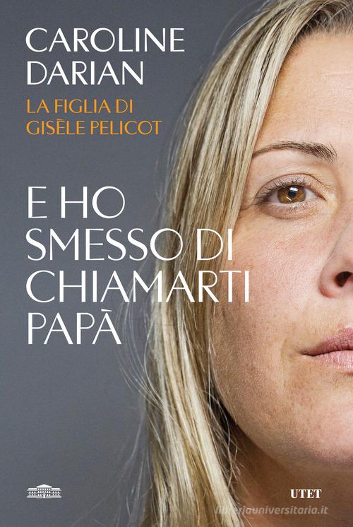 E ho smesso di chiamarti papà. Il memoir della figlia di Gisèle Pelicot di Caroline Darian edito da UTET
