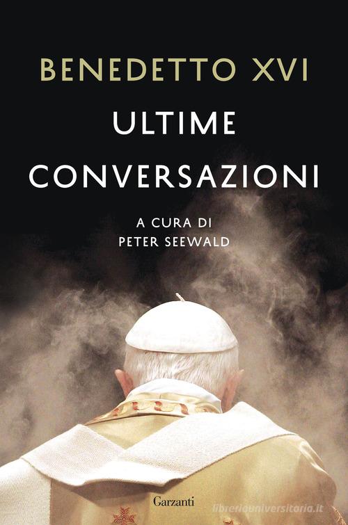 Ultime conversazioni di Benedetto XVI (Joseph Ratzinger) edito da Garzanti