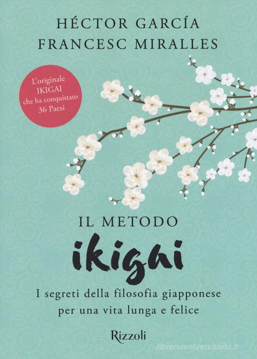 Il metodo Ikigai. I segreti della filosofia giapponese per una vita lunga e felice di Héctor García, Francesc Miralles edito da Rizzoli