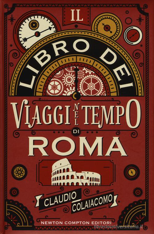 Il libro dei viaggi nel tempo di Roma di Claudio Colaiacomo edito da Newton Compton Editori