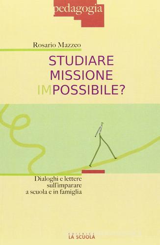 Studiare missione impossibile? Dialoghi e lettere sull'imparare a scuola e in famiglia di Rosario Mazzeo edito da La Scuola SEI